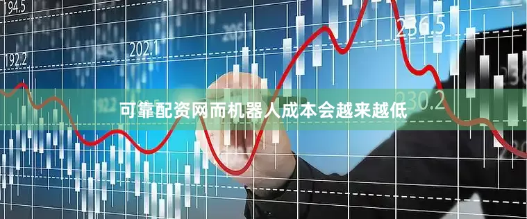 可靠配资网而机器人成本会越来越低