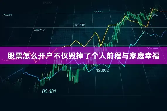 股票怎么开户不仅毁掉了个人前程与家庭幸福