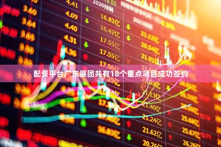 配资平台广东展团共有18个重点项目成功签约