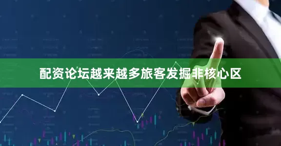 配资论坛越来越多旅客发掘非核心区
