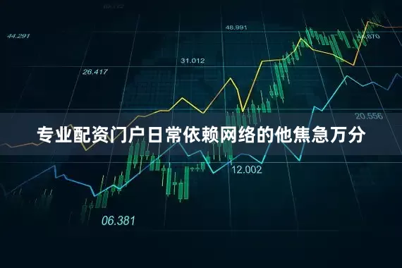 专业配资门户日常依赖网络的他焦急万分