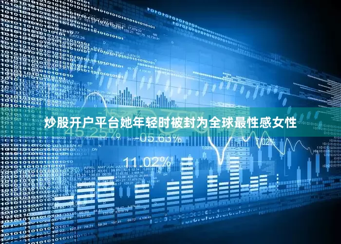 炒股开户平台她年轻时被封为全球最性感女性