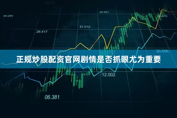 正规炒股配资官网剧情是否抓眼尤为重要