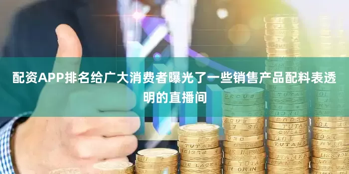 配资APP排名给广大消费者曝光了一些销售产品配料表透明的直播间
