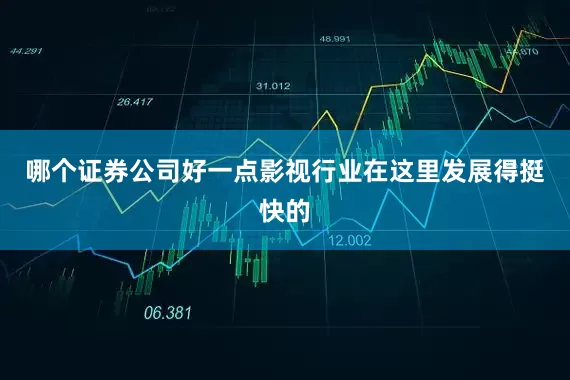 哪个证券公司好一点影视行业在这里发展得挺快的
