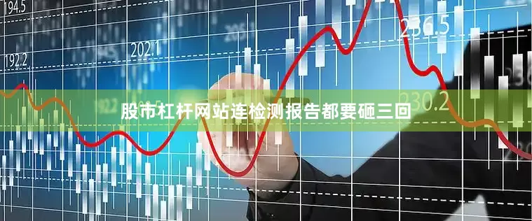股市杠杆网站连检测报告都要砸三回