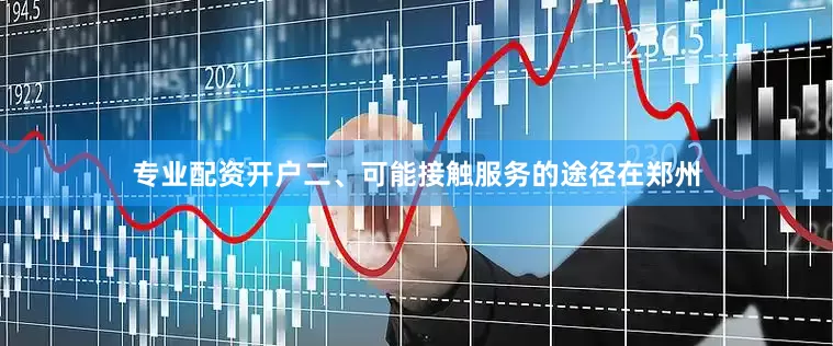 专业配资开户二、可能接触服务的途径在郑州